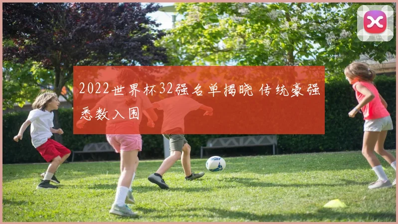 2022世界杯32强名单揭晓 传统豪强悉数入围
