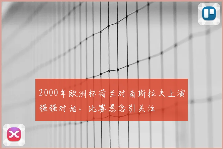 2000年欧洲杯荷兰对南斯拉夫上演强强对话，比赛悬念引关注