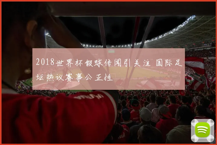 2018世界杯假球传闻引关注 国际足坛热议赛事公正性