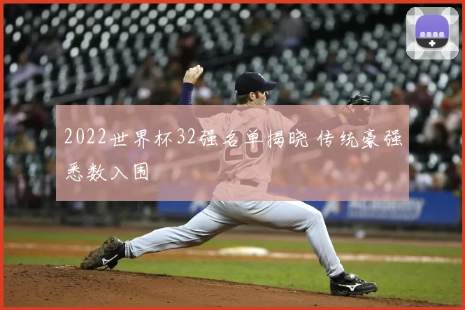 2022世界杯32强名单揭晓 传统豪强悉数入围