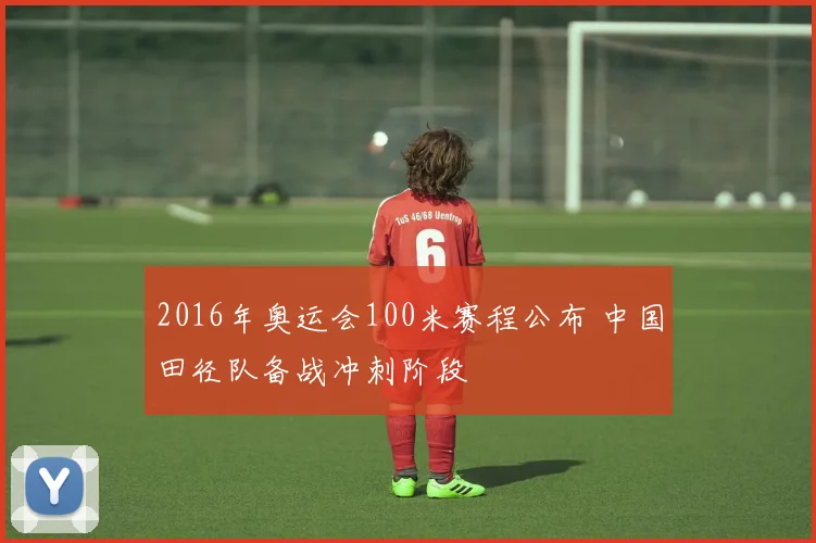 2016年奥运会100米赛程公布 中国田径队备战冲刺阶段