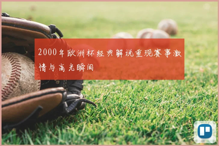 2000年欧洲杯经典解说重现赛事激情与高光瞬间