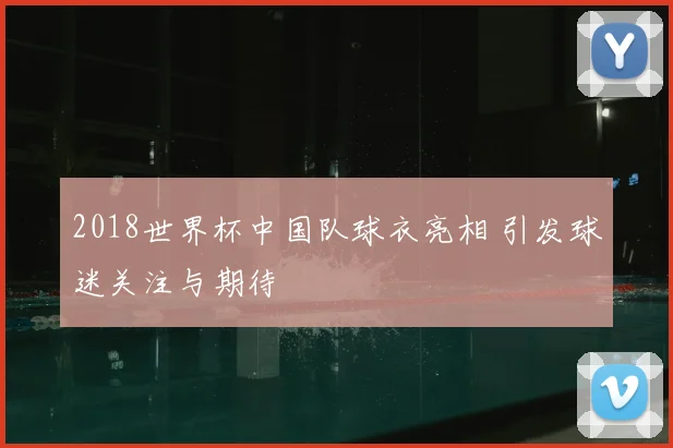 2018世界杯中国队球衣亮相 引发球迷关注与期待