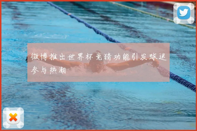 微博推出世界杯竞猜功能引发球迷参与热潮